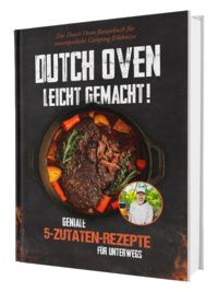 Dutch Oven leicht gemacht! Geniale 5-Zutaten-Rezepte für Unterwegs - Das Dutch Oven Rezeptbuch für unvergessliche Camping & Erlebnisse