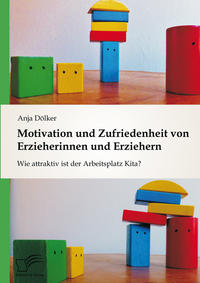 Motivation und Zufriedenheit von Erzieherinnen und Erziehern: Wie attraktiv ist der Arbeitsplatz Kita?