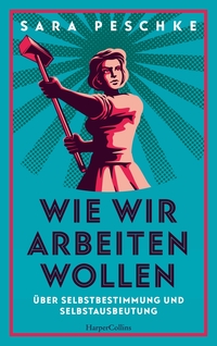 Wie wir arbeiten wollen – Über Selbstbestimmung und Selbstausbeutung