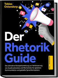 Der Rhetorik Guide: Die ultimative Komplettanleitung zur Verbesserung von Ausdrucksweise und Wortschatz für glasklare Kommunikation und geballte Sprachkompetenz - inkl. Workbook