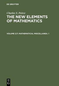 Charles S. Peirce: The New Elements of Mathematics / Mathematical Miscellanea. 1