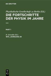 Die Fortschritte der Physik im Jahre ... / Die Fortschritte der Physik im Jahre .... 1873, Jahrgang 29