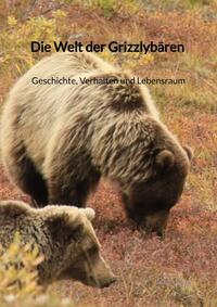 Die Welt der Grizzlybären - Geschichte, Verhalten und Lebensraum