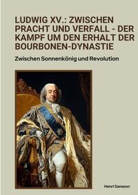 Ludwig XV.: Zwischen Pracht und Verfall - Der Kampf um den Erhalt der Bourbonen-Dynastie