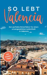 So lebt Valencia: Der perfekte Reiseführer für einen unvergesslichen Aufenthalt in Valencia - inkl. Insider-Tipps