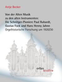 Von der Alten Musik zu den alten Instrumenten: Die Schnitger-Pioniere Paul Rubardt, Gustav Fock und Hans Henny Jahnn