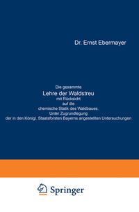 Die gesammte Lehre der Waldstreu mit Rücksicht auf die chemische Statik des Waldbaues. Unter Zugrundlegung der in den Königl. Staatsforsten Bayerns angestellten Untersuchungen