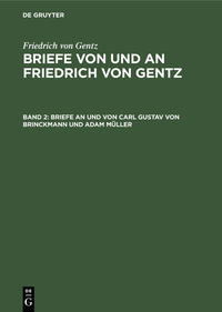 Friedrich von Gentz: Briefe von und an Friedrich von Gentz / Briefe an und von Carl Gustav von Brinckmann und Adam Müller