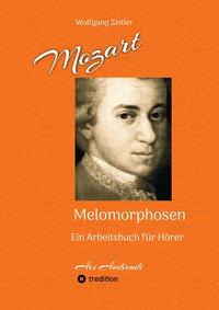 Mozart - Melomorphosen: Früchte der Musikmeditation, sichtbar gemachte Informationsmatrix ausgewählter Musikstücke, Gestaltwerkzeuge für Musikhörer; ohne Verwendung von Noten/Partituren