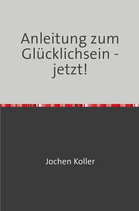 Ein gutes Leben leben / Anleitung zum Glücklichsein - jetzt!