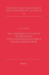 Die Universität zu Köln im Übergang vom Nationalsozialismus zur Bundesrepublik