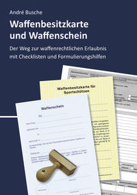 Waffenbesitzkarte und Waffenschein - Der Weg zur waffenrechtlichen Erlaubnis nach aktuellem Waffengesetz mit Checklisten und Formulierungshilfen