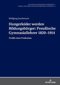 Hungerleider werden Bildungsbürger: Preußische Gymnasiallehrer 1820–1914