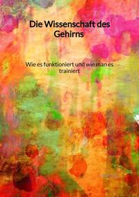 Die Wissenschaft des Gehirns - Wie es funktioniert und wie man es trainiert