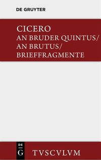 An Bruder Quintus. An Brutus. Brieffragmente / Epistulae ad Quintum fratrem. Epistulae ad Brutum. Fragmenta epistularum. Accedit Q. Tulli Ciceronis Commentariolum Petitionis.