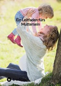 Ein Leitfaden fürs Muttersein