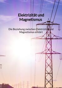 Elektrizität und Magnetismus - Die Beziehung zwischen Elektrizität und Magnetismus erklärt