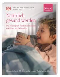 ELTERN-Ratgeber. Natürlich gesund werden - Die wichtigsten Kinderkrankheiten erkennen und behandeln