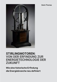 Stirlingmotoren: Von der Erfindung zur Energietechnologie der Zukunft