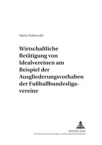 Die wirtschaftliche Betätigung von Idealvereinen am Beispiel der Ausgliederungsvorhaben der Fußballbundesligavereine