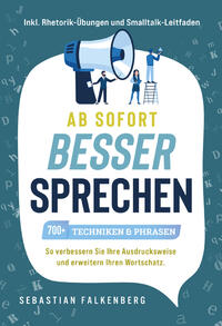 Ab sofort besser sprechen - 700+ Techniken & Phrasen: So verbessern Sie Ihre Ausdrucksweise und erweitern Ihren Wortschatz. Inkl. Rhetorik-Übungen und Smalltalk-Leitfaden