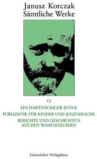 Sämtliche Werke / Ein hartnäckiger Junge. Publizistik für Kinder und Jugendliche. Berichte und Geschichten aus den Waisenhäusern