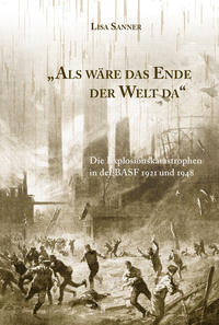 Als wäre das Ende der Welt da. Die Explosionskatastrophen in der BASF 1921 und 1948