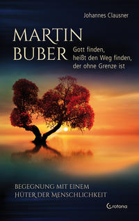 Martin Buber – Gott finden, heißt den Weg finden, der ohne Grenze ist