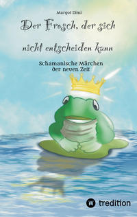 Der Frosch, der sich nicht entscheiden kann. Ein Märchen für Kinder und Erwachsene