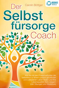 Der Selbstfürsorge Coach: Wie Sie mit den Powermethoden der Selbstliebe zu einem rundum glücklichen und zufriedenen Leben finden und Ihre Lebensqualität stark verbessern (inkl. Übungen und Workbook)