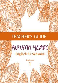 Autumn Years - Englisch für Senioren 1 - Beginners - Teacher's Guide