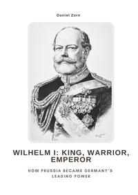 Wilhelm I: King, Warrior, Emperor