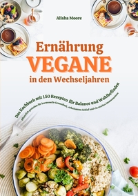 Vegane Ernährung in den Wechseljahren: Das Kochbuch mit 150 Rezepten für Balance und Wohlbefinden (Pflanzlich genießen für hormonelle Gesundheit, erholsamen Schlaf und ein starkes Immunsystem)