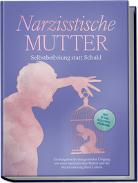 Narzisstische Mutter: Selbstbefreiung statt Schuld - Ein Ratgeber für den gesunden Umgang mit einer narzisstischen Mutter und die Rückeroberung Ihres Lebens - inkl. 30-Tage-Selbsthilfeprogramm