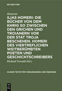 Ilias Homeri: Die Bücher von dem Khrig so zwischen den Grichen und Troianern vor der stat Troja beschehen. Homeri des viertreflichen weitberümbten Poeten und geschichtschreibers