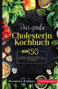 Das große Cholesterin Kochbuch! Inklusive 14 Tage Ernährungsplan und Ernährungsratgeber! 1. Auflage