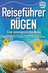 REISEFÜHRER RÜGEN - Eine unvergessliche Reise: Erkunden Sie alle Traumorte und Sehenswürdigkeiten und erleben Sie Kulinarisches, Action, Spaß, Entspannung uvm. (inkl. interaktivem Kartenkonzept)