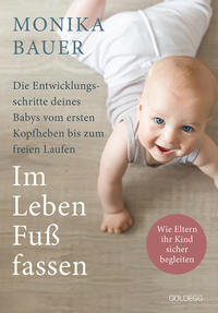 Im Leben Fuß fassen. Faszinierende Entwicklungsschritte vom ersten Kopfheben bis zum gesunden freien Laufen. Wie Sie die ersten Jahre Ihres Babys sicher begleiten und die Sensomotorik fördern.