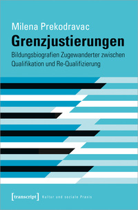 Grenzjustierungen – Bildungsbiografien Zugewanderter zwischen Qualifikation und Re-Qualifizierung