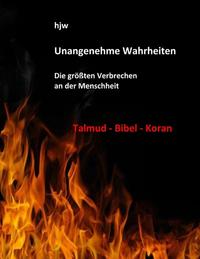 Unangenehme Wahrheiten: Die größten Verbrechen an der Menschheit durch den Talmud, die Bibel und den Koran