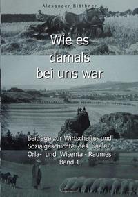 Wie es damals bei uns war. Eine Geschichte der Landwirtschaft und des Dorflebens, der Sitten und Gebräuche, der Bauernhöfe und der Rittergüter im Land zwischen Saale und Orla