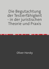 Die Begutachtung der Testierfähigkeit - in der juristischen Theorie und Praxis