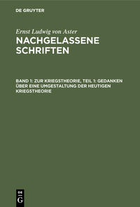 Ernst Ludwig von Aster: Nachgelassene Schriften / Zur Kriegstheorie, Teil 1: Gedanken über eine Umgestaltung der heutigen Kriegstheorie