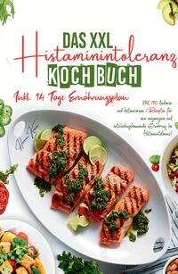 Das XXL Histaminintoleranz Kochbuch - Mit 150 leckeren und histaminarmen Rezepten für eine ausgewogene und entzündungshemmende Ernährung bei Histaminintoleranz!