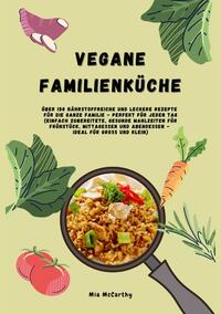 Vegane Familienküche: Über 150 nährstoffreiche und leckere Rezepte für die ganze Familie – Perfekt für jeden Tag