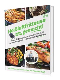 Heißluftfritteuse leicht gemacht! Über 100 Einfache & Geniale Rezepte für den Alltag inkl. hochwertiger Farbfotos | Das Heissluftfritteuse Kochbuch inkl. Einsteiger Tipps vom Friteusen-Profi