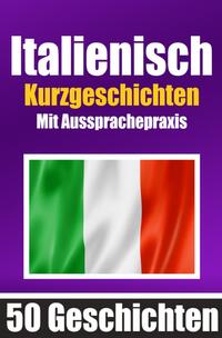 50 Kurzgeschichten auf Italienisch mit Ausspracheübungen | Ein zweisprachiges Buch in Deutsch und Italienisch