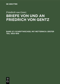 Friedrich von Gentz: Briefe von und an Friedrich von Gentz / Schriftwechsel mit Metternich. Erster Teil: 1803–1819