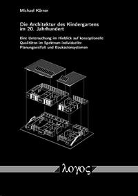 Die Architektur des Kindergartens im 20. Jahrhundert - Eine Untersuchung im Hinblick auf konzeptionelle Qualitäten im Spektrum individueller Planungsvielfalt und Baukastensystemen