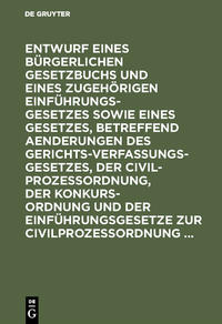 Entwurf eines Bürgerlichen Gesetzbuchs und eines zugehörigen Einführungsgesetzes sowie eines Gesetzes, betreffend Aenderungen des Gerichtsverfassungsgesetzes, der Civilprozeßordnung, der Konkursordnung und der Einführungsgesetze zur Civilprozeßordnung ...